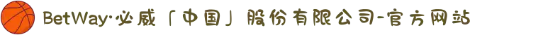 BetWay·必威「中国」股份有限公司-官方网站